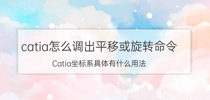 catia怎么调出平移或旋转命令 Catia坐标系具体有什么用法？